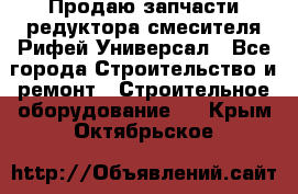 Продаю запчасти редуктора смесителя Рифей Универсал - Все города Строительство и ремонт » Строительное оборудование   . Крым,Октябрьское